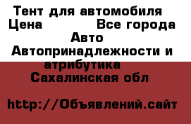 Тент для автомобиля › Цена ­ 6 000 - Все города Авто » Автопринадлежности и атрибутика   . Сахалинская обл.